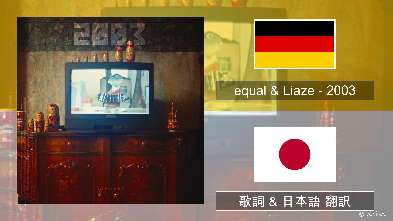 equal & Liaze – 2003 ドイツ語 歌詞 & 日本語 翻訳