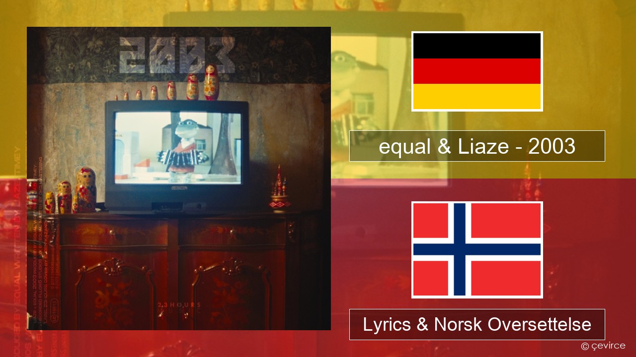 equal & Liaze – 2003 Tysk Lyrics & Norsk Oversettelse