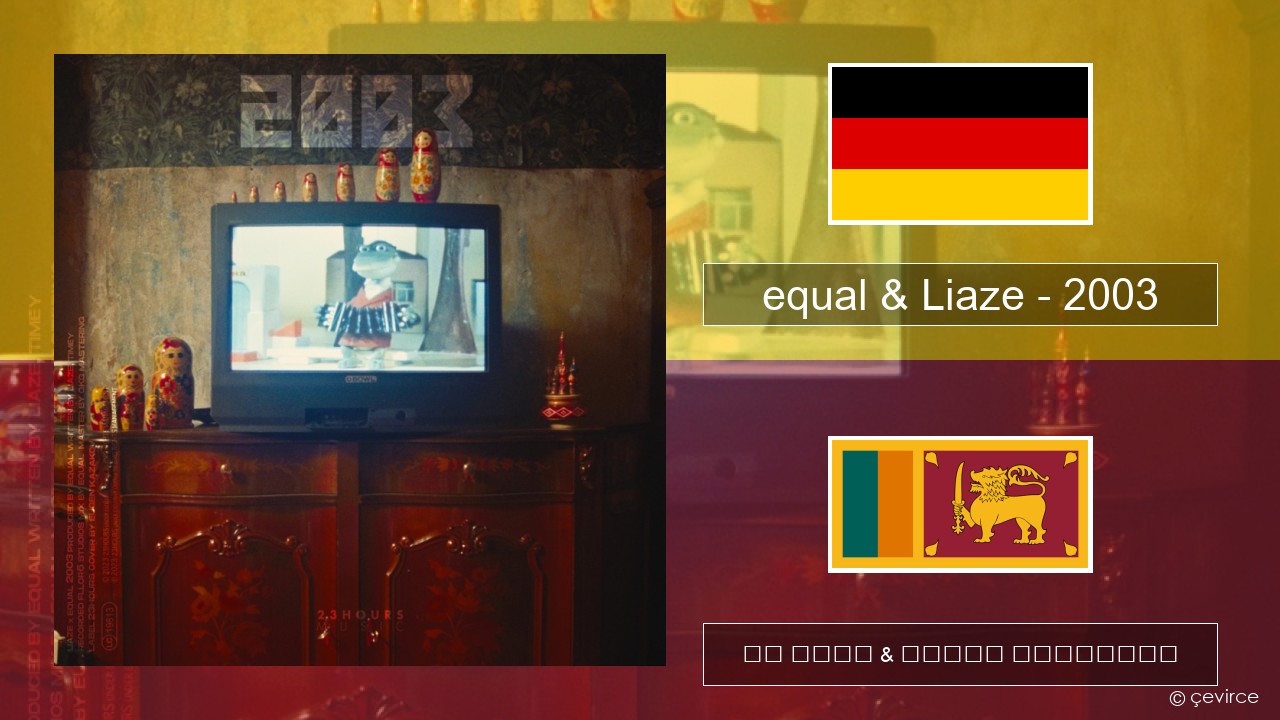 equal & Liaze – 2003 ජර්මානු පද රචනය & සිංහල පරිවර්තන