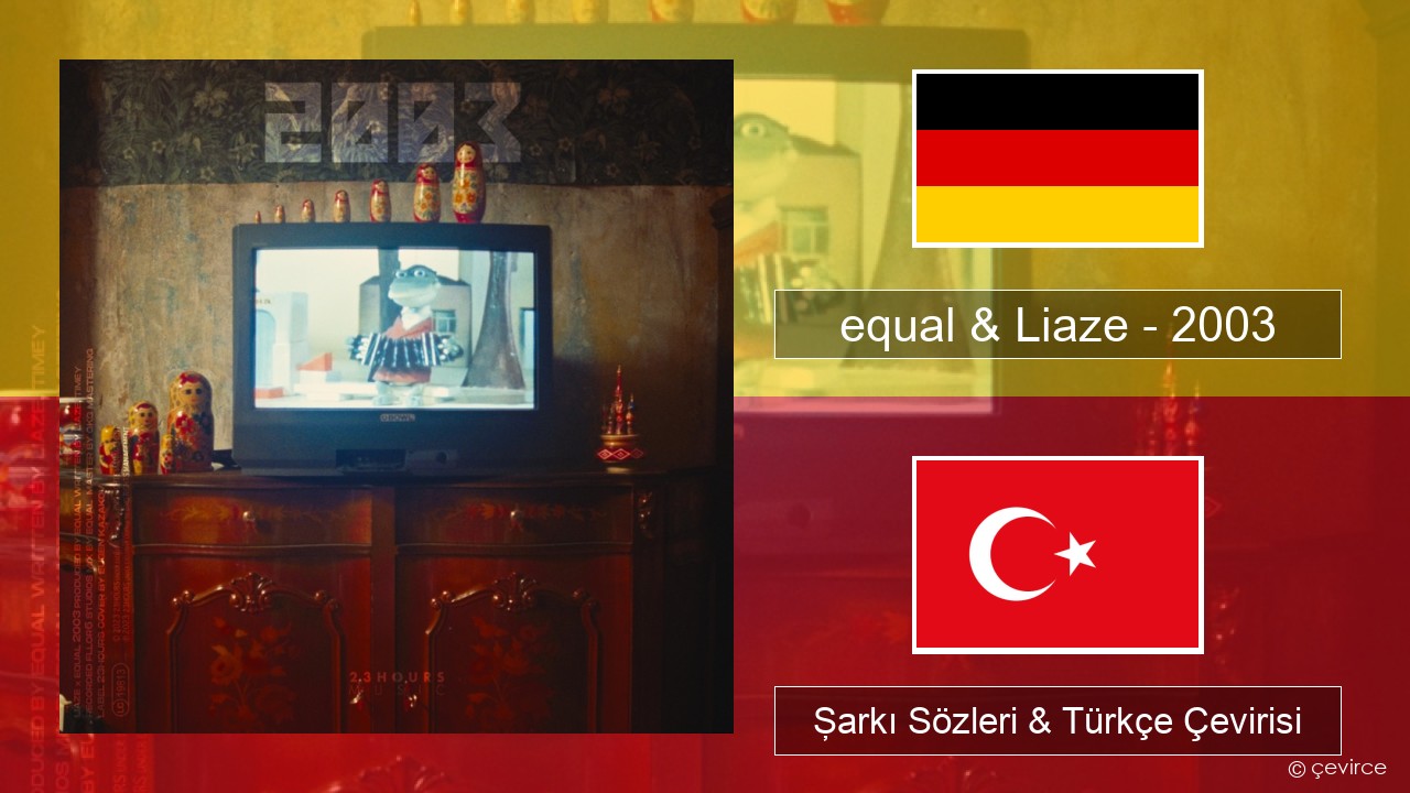 equal & Liaze – 2003 Almanca Şarkı Sözleri & Türkçe Çevirisi