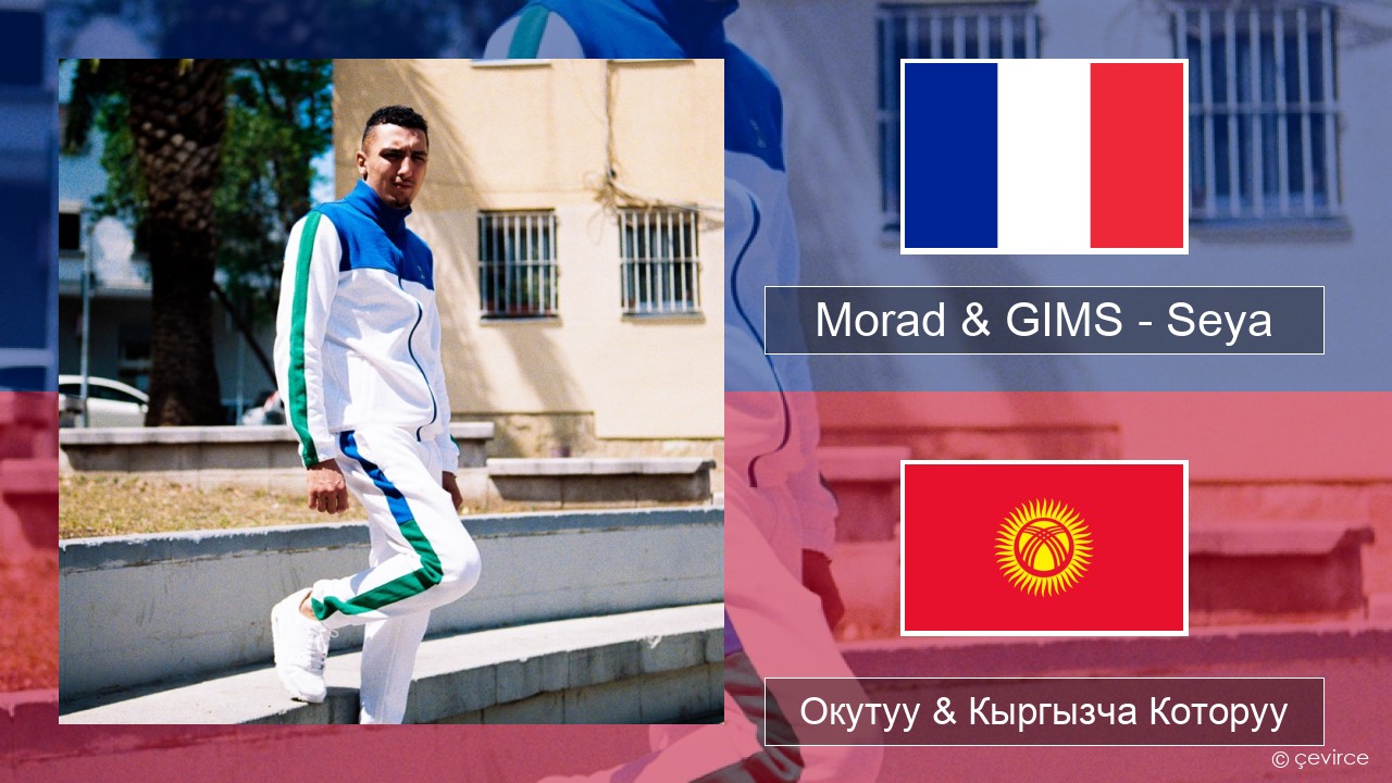Morad & GIMS – Seya Французча Окутуу & Кыргызча Которуу
