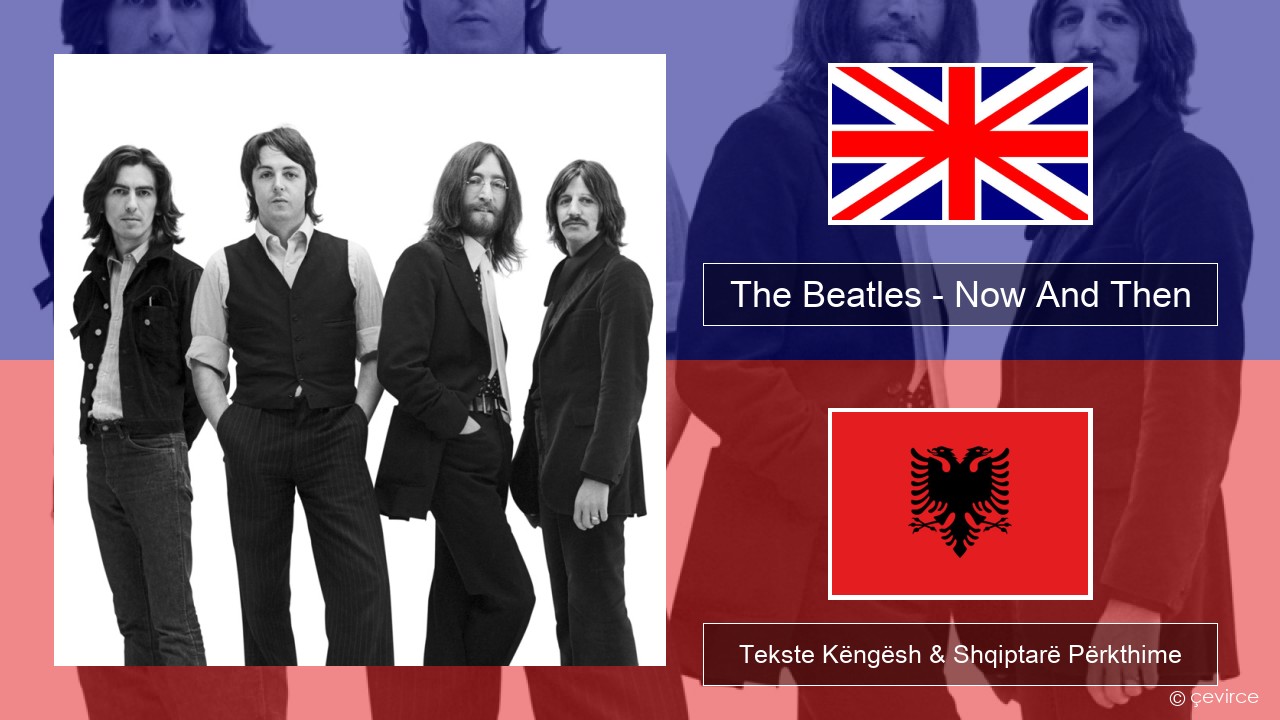 The Beatles – Now And Then Anglisht Tekste Këngësh & Shqiptarë Përkthime