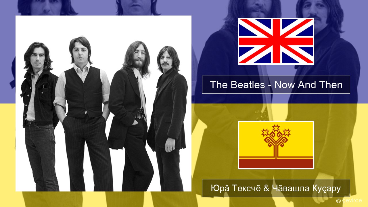 The Beatles – Now And Then Акӑлчан Юрӑ Тексчӗ & Чӑвашла Куҫару