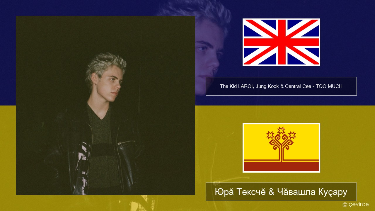 The Kid LAROI, Jung Kook & Central Cee – TOO MUCH Акӑлчан Юрӑ Тексчӗ & Чӑвашла Куҫару