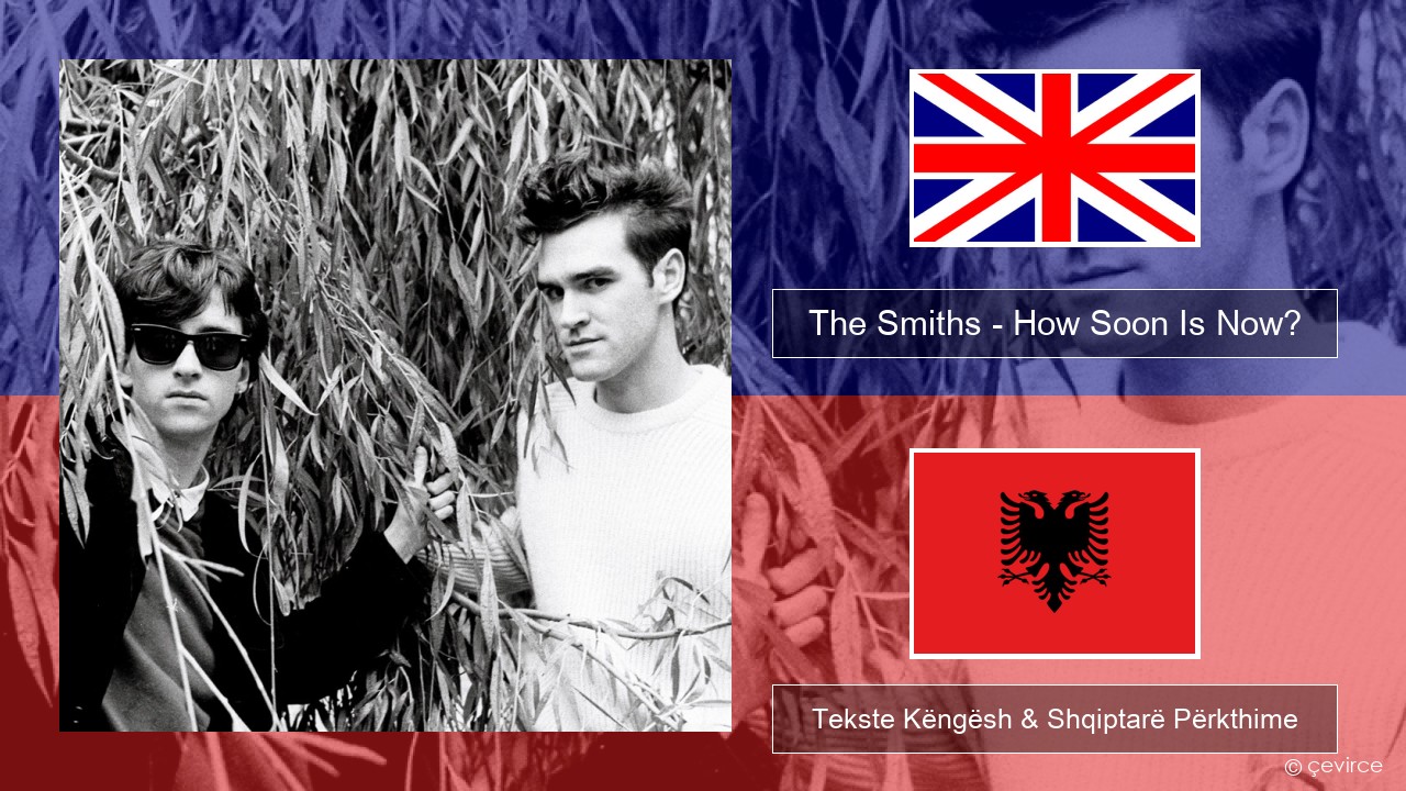 The Smiths – How Soon Is Now? (12″ Version) Anglisht Tekste Këngësh & Shqiptarë Përkthime