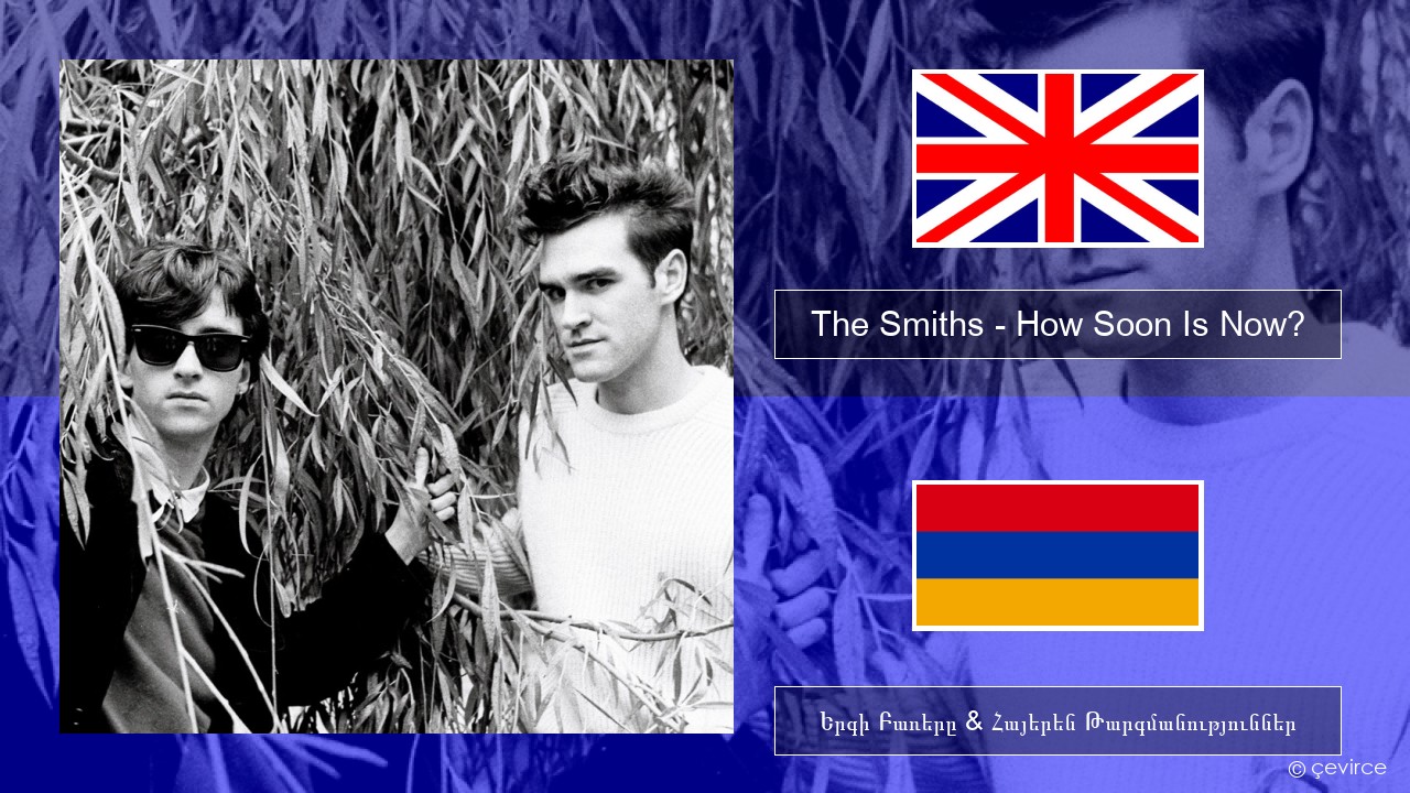 The Smiths – How Soon Is Now? (12″ Version) Անգլերեն Երգի Բառերը & Հայերեն Թարգմանություններ