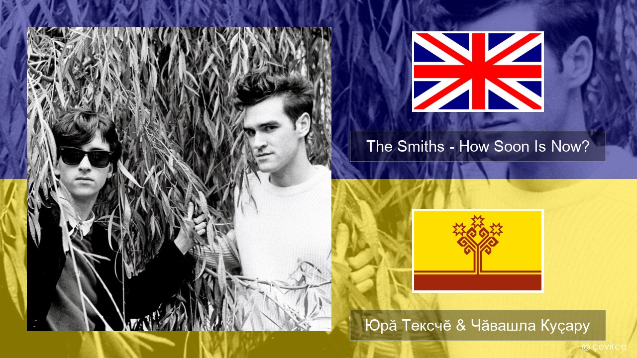 The Smiths – How Soon Is Now? (12″ Version) Акӑлчан Юрӑ Тексчӗ & Чӑвашла Куҫару
