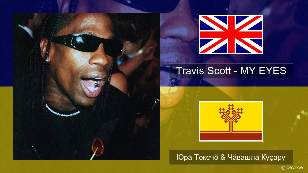 Travis Scott – MY EYES Акӑлчан Юрӑ Тексчӗ & Чӑвашла Куҫару