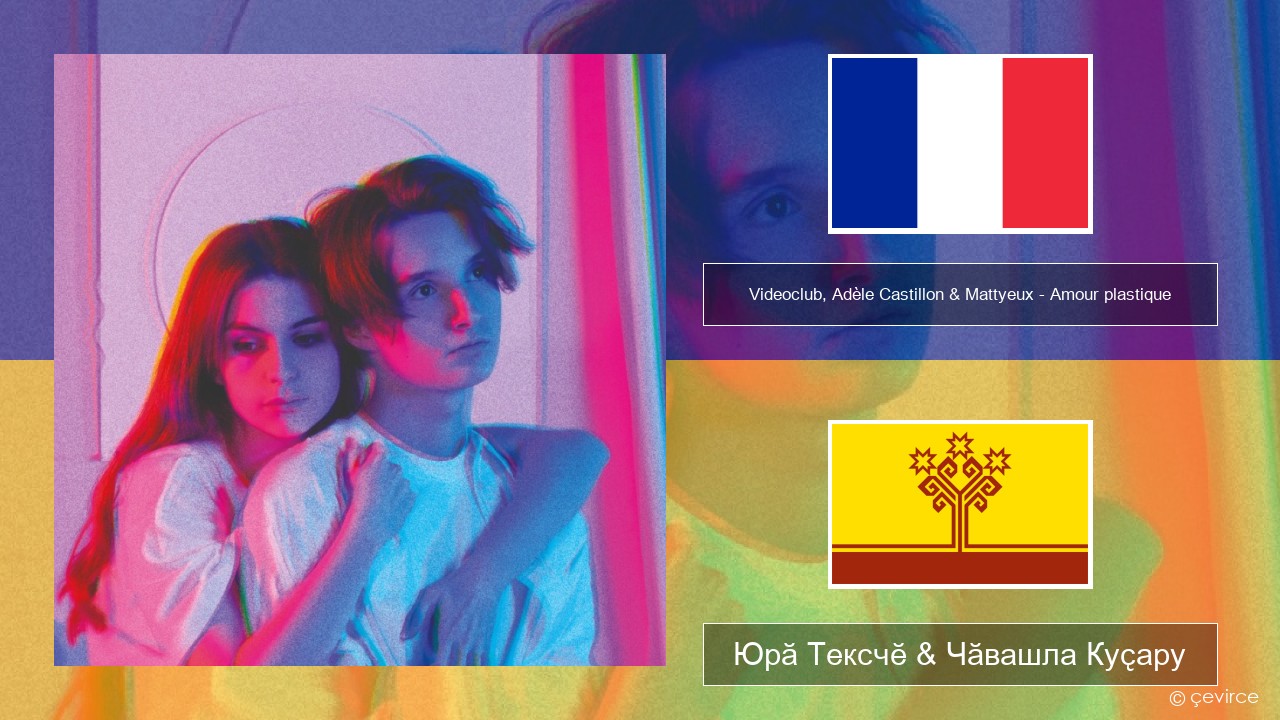 Videoclub, Adèle Castillon & Mattyeux – Amour plastique Французла Юрӑ Тексчӗ & Чӑвашла Куҫару