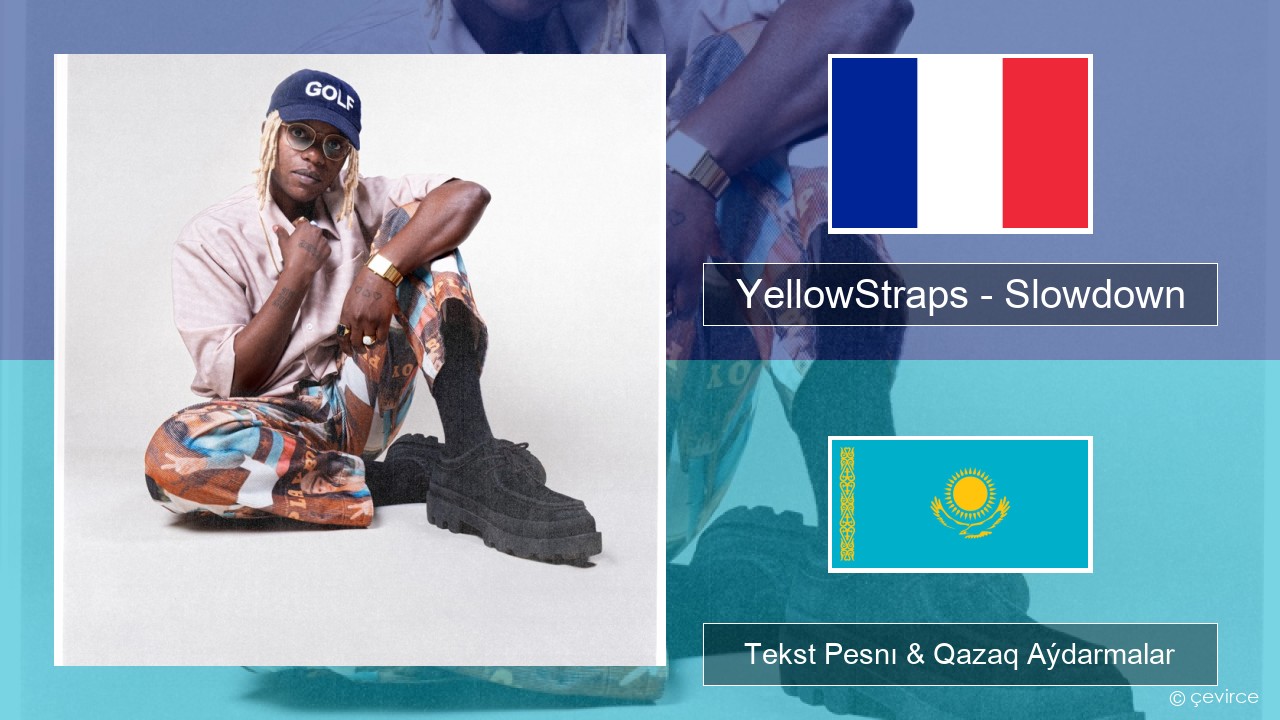 YellowStraps – Slowdown (girl what’s up) Fransýz Tekst Pesnı & Qazaq (latyn) Aýdarmalar