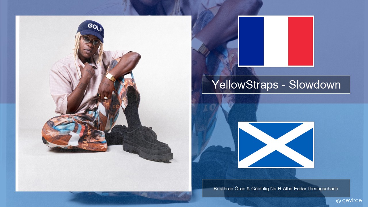 YellowStraps – Slowdown (girl what’s up) Fraingis Briathran Òran & Gàidhlig Na H-Alba Eadar-theangachadh