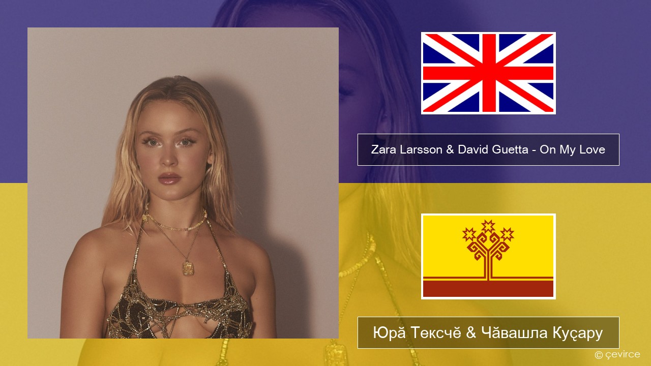 Zara Larsson & David Guetta – On My Love Акӑлчан Юрӑ Тексчӗ & Чӑвашла Куҫару