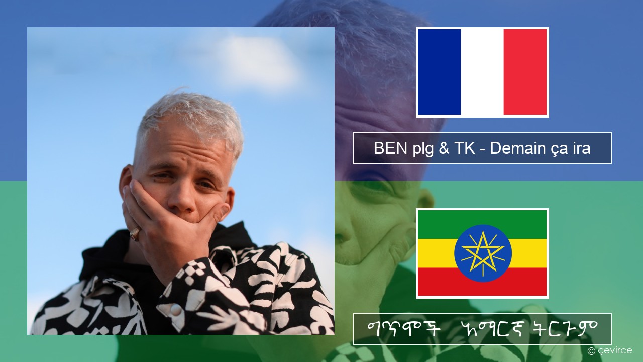 BEN plg & TK – Demain ça ira የፈረንሳ ይ ግጥሞች & አማርኛ ትርጉም