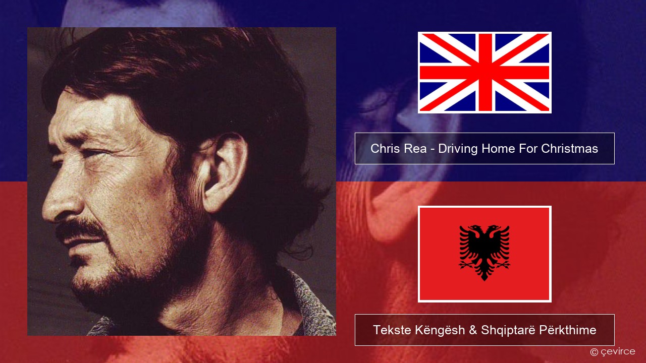 Chris Rea – Driving Home For Christmas Anglisht Tekste Këngësh & Shqiptarë Përkthime