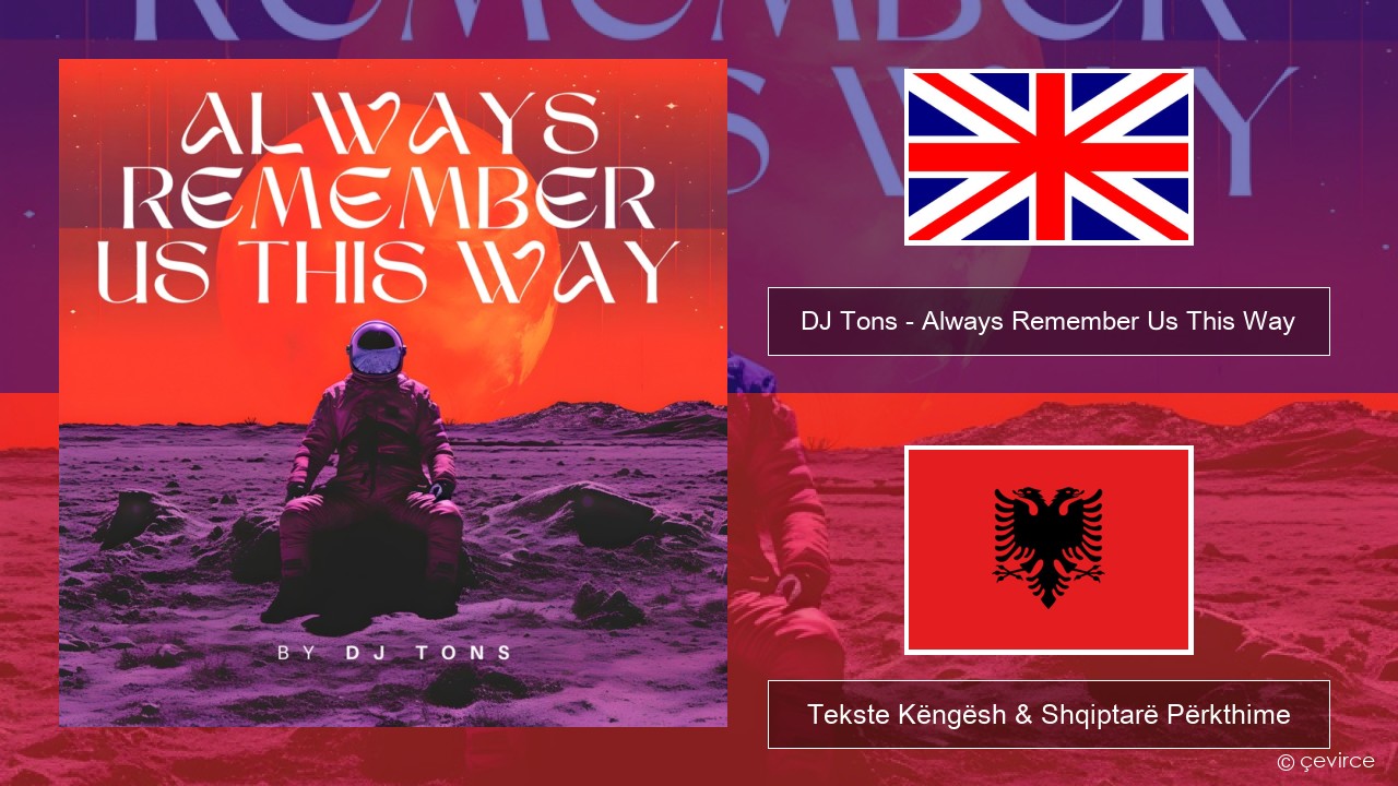 DJ Tons – Always Remember Us This Way Anglisht Tekste Këngësh & Shqiptarë Përkthime