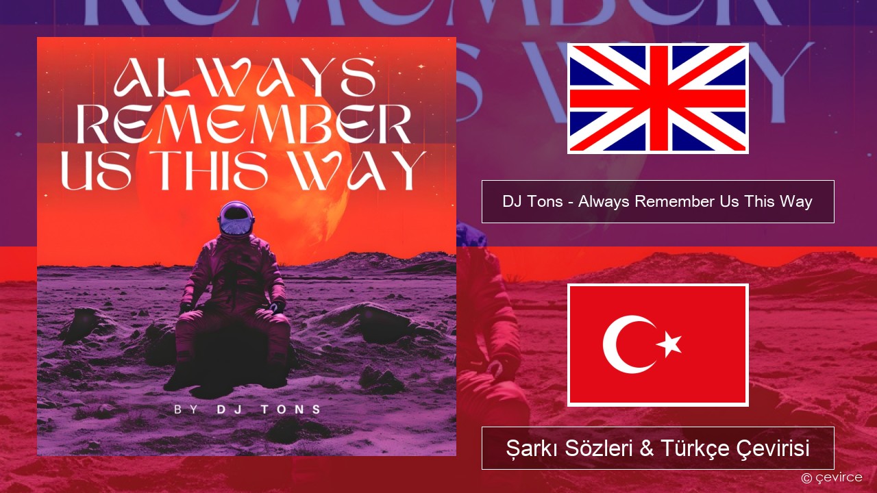 DJ Tons – Always Remember Us This Way İngilizce Şarkı Sözleri & Türkçe Çevirisi