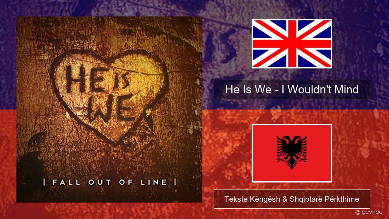 He Is We – I Wouldn’t Mind Anglisht Tekste Këngësh & Shqiptarë Përkthime