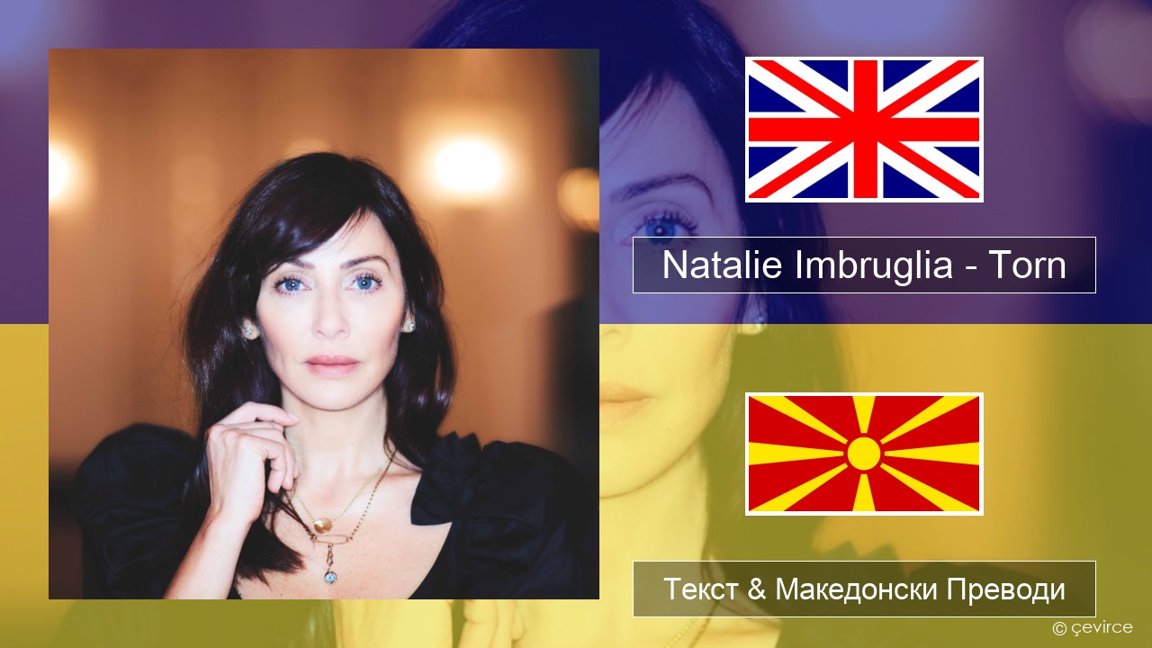 Natalie Imbruglia – Torn Англиски Текст & Македонски Преводи