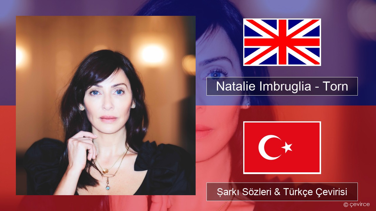 Natalie Imbruglia – Torn İngilizce Şarkı Sözleri & Türkçe Çevirisi