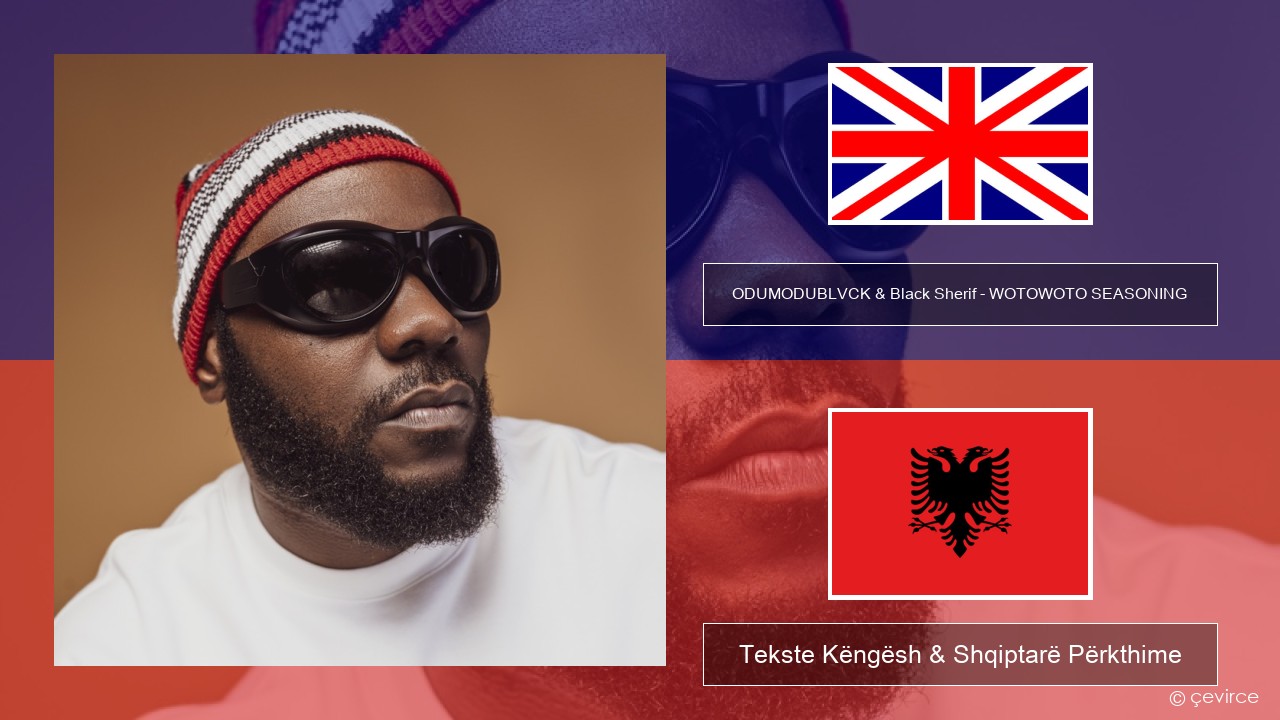 ODUMODUBLVCK & Black Sherif – WOTOWOTO SEASONING Anglisht Tekste Këngësh & Shqiptarë Përkthime