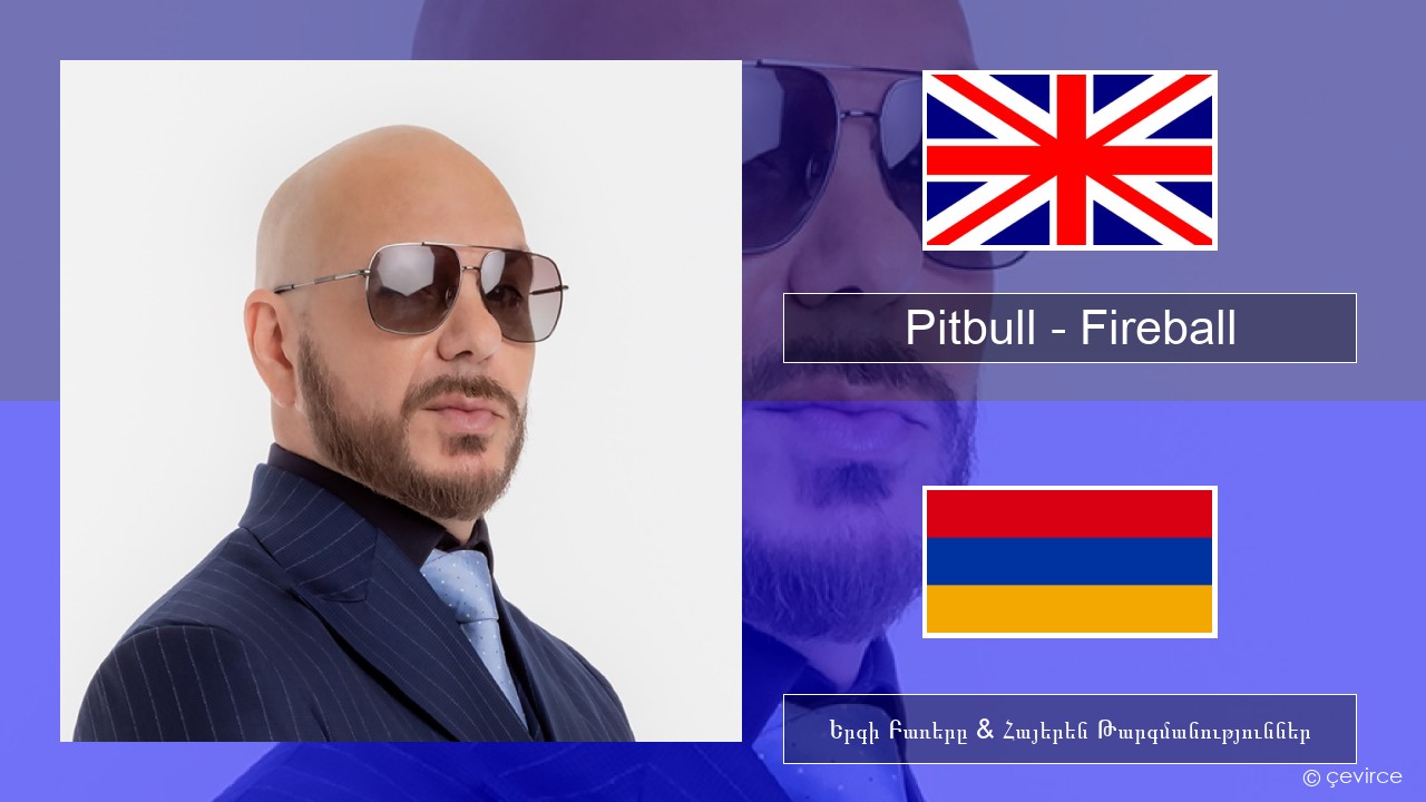 Pitbull – Fireball (feat. John Ryan) Անգլերեն Երգի Բառերը & Հայերեն Թարգմանություններ