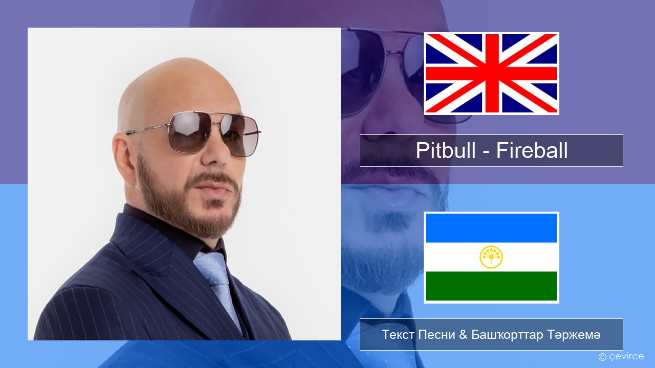 Pitbull – Fireball (feat. John Ryan) Инглиз Текст Песни & Башҡорттар Тәржемә