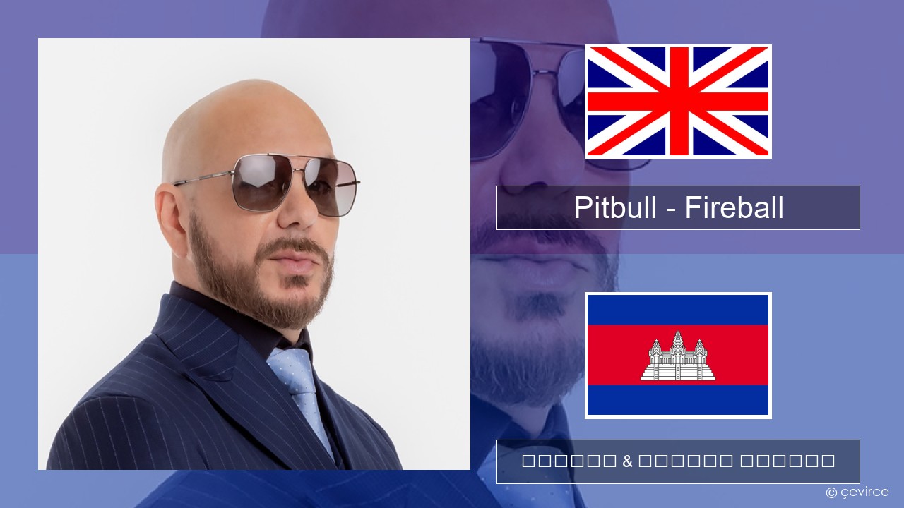 Pitbull – Fireball (feat. John Ryan) គ្លេស ចម្រៀង & នខ្មែរ បកប្រែ