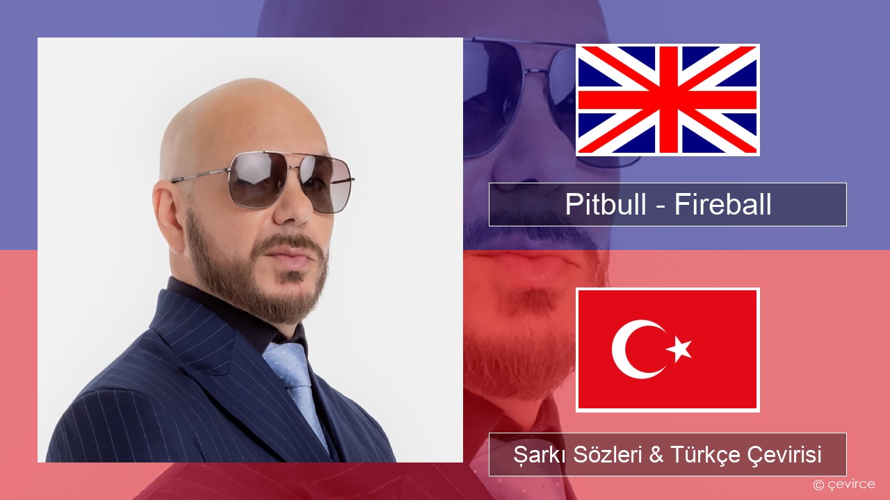 Pitbull – Fireball (feat. John Ryan) İngilizce Şarkı Sözleri & Türkçe Çevirisi