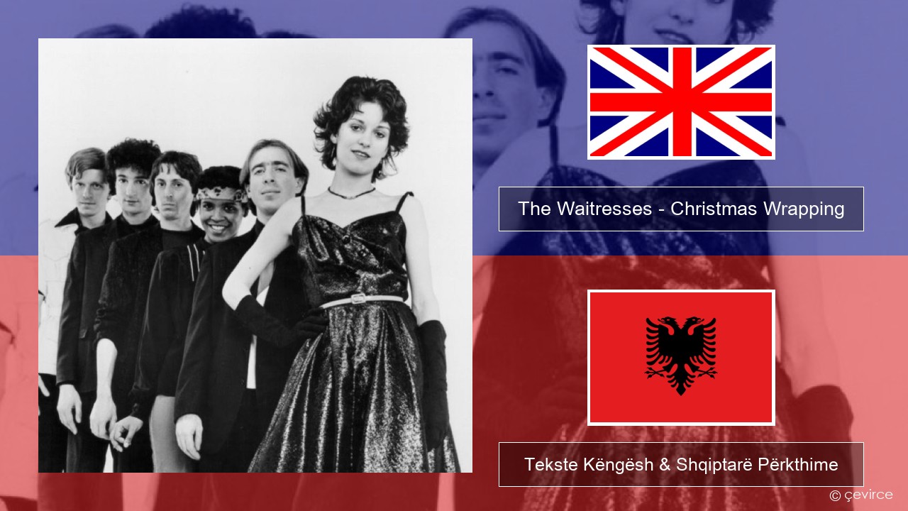 The Waitresses – Christmas Wrapping Anglisht Tekste Këngësh & Shqiptarë Përkthime