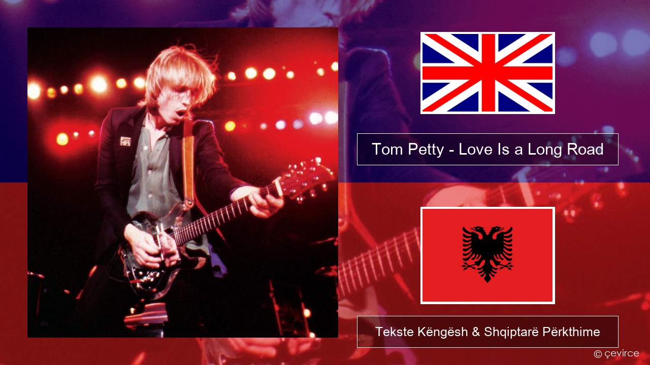 Tom Petty – Love Is a Long Road Anglisht Tekste Këngësh & Shqiptarë Përkthime