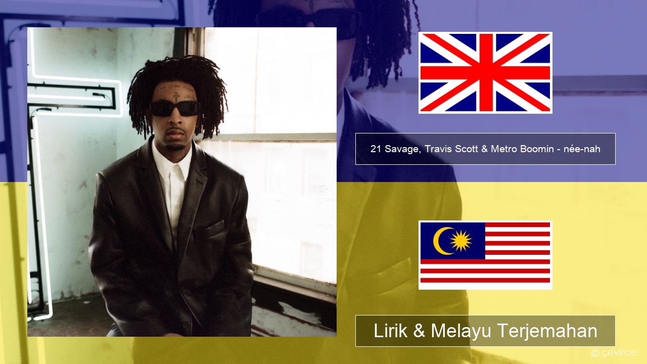21 Savage, Travis Scott & Metro Boomin – née-nah Francais Lirik & Melayu (Malay) Terjemahan