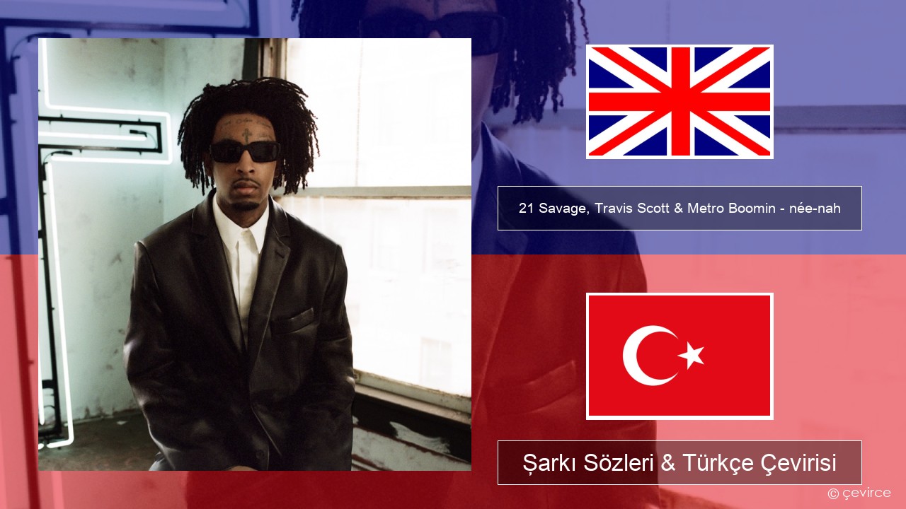 21 Savage, Travis Scott & Metro Boomin – née-nah İngilizce Şarkı Sözleri & Türkçe Çevirisi