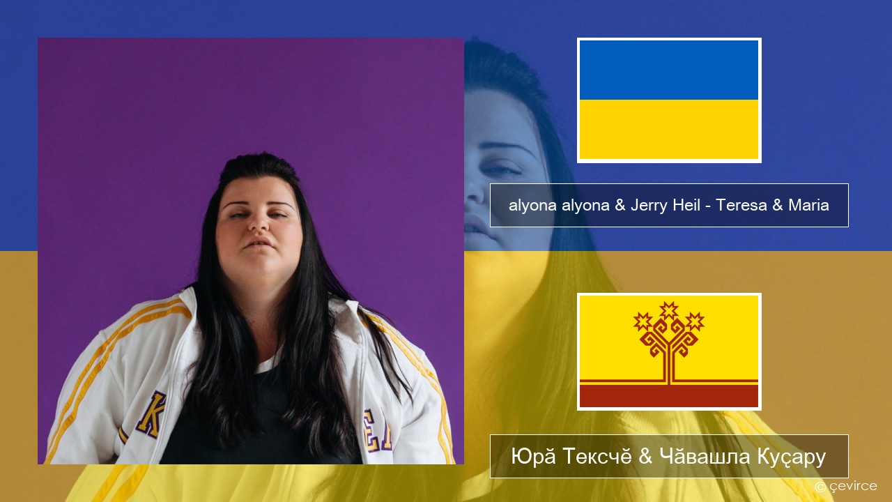alyona alyona & Jerry Heil – Teresa & Maria Украинла Юрӑ Тексчӗ & Чӑвашла Куҫару