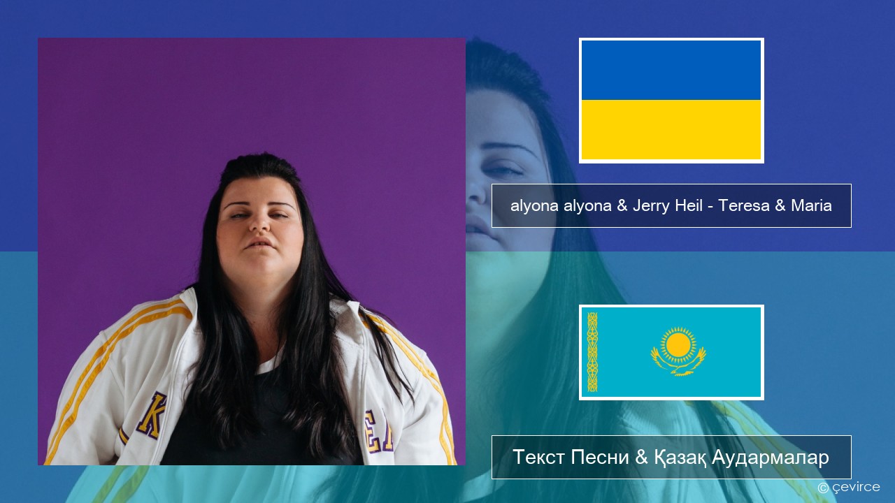 alyona alyona & Jerry Heil – Teresa & Maria Украин Текст Песни & Қазақ Аудармалар