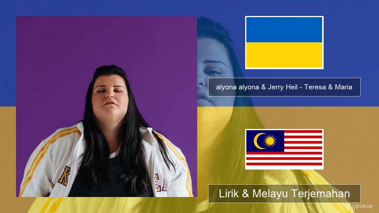 alyona alyona & Jerry Heil – Teresa & Maria Ukraine Lirik & Melayu (Malay) Terjemahan