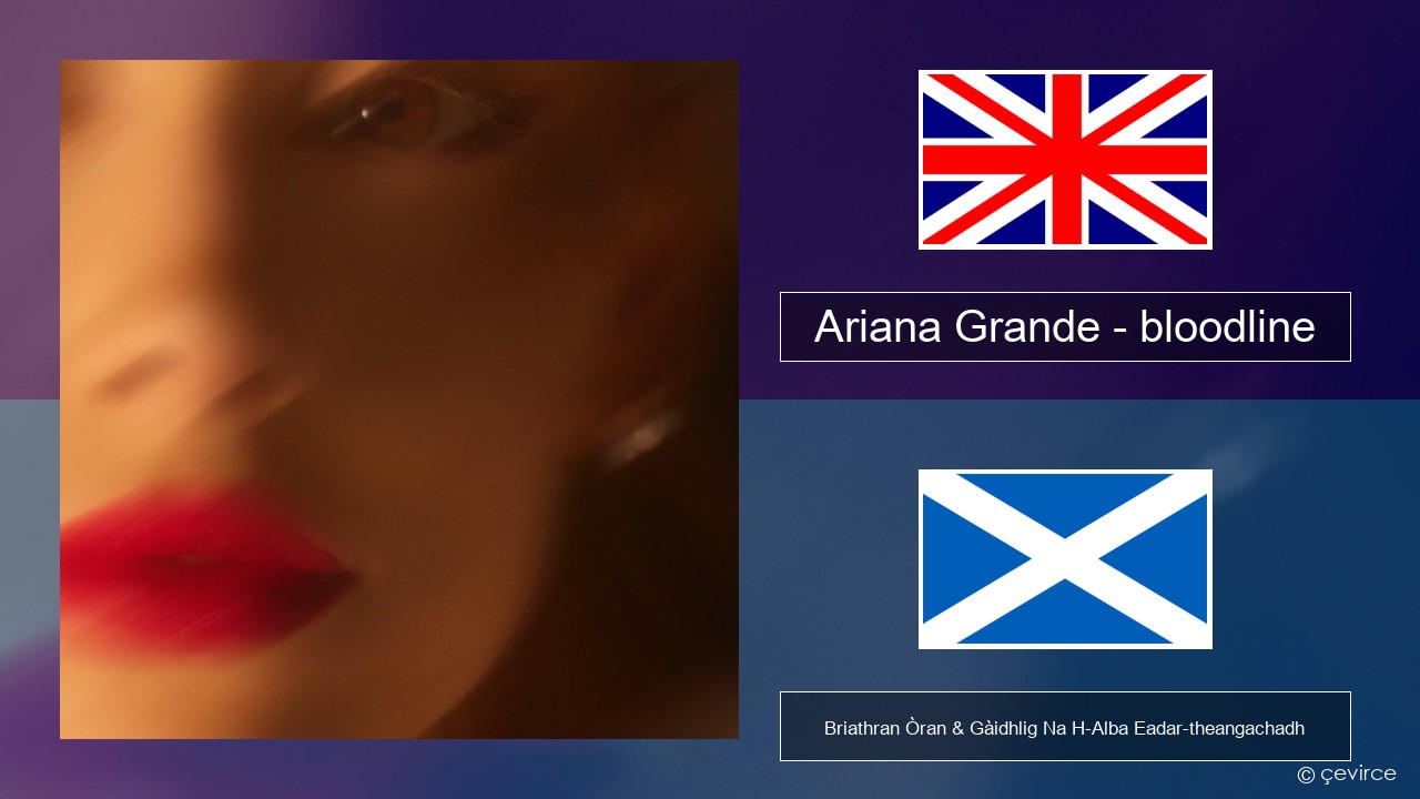Ariana Grande – bloodline Gaelic Briathran Òran & Gàidhlig Na H-Alba Eadar-theangachadh