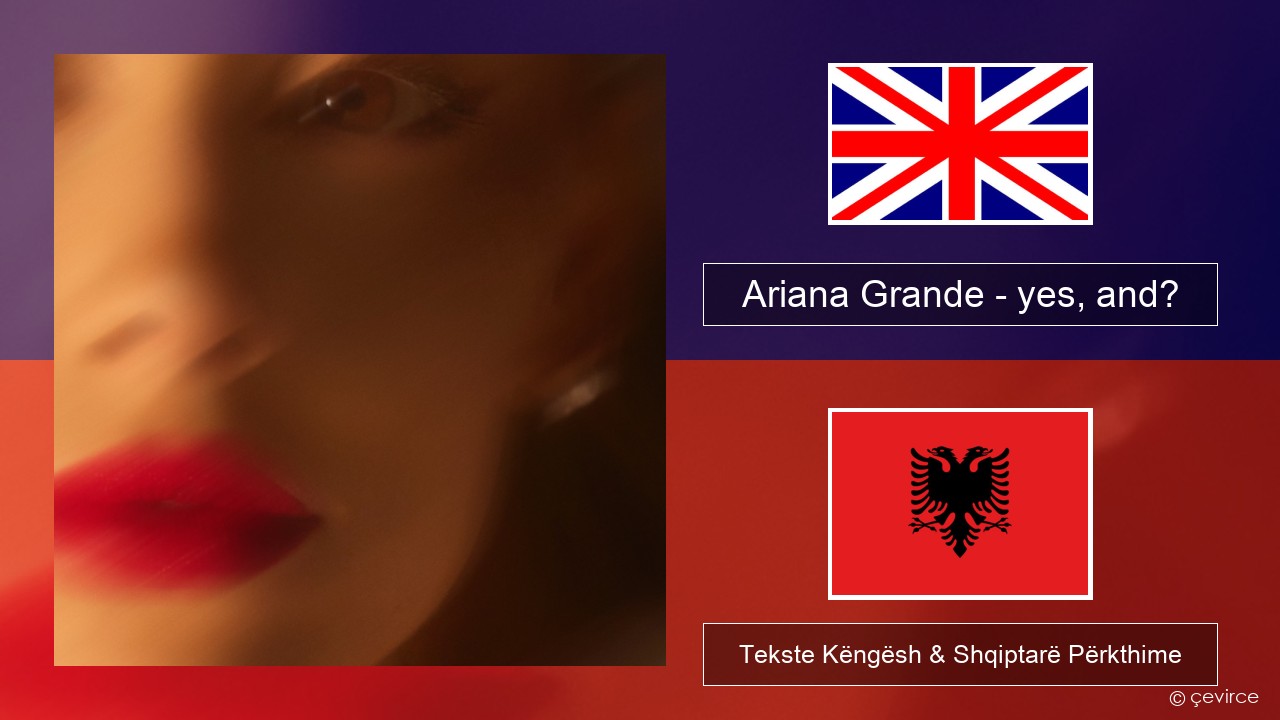 Ariana Grande – yes, and? Anglisht Tekste Këngësh & Shqiptarë Përkthime