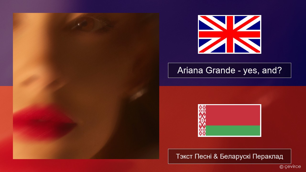 Ariana Grande – yes, and? Англійскі Тэкст Песні & Беларускі Пераклад