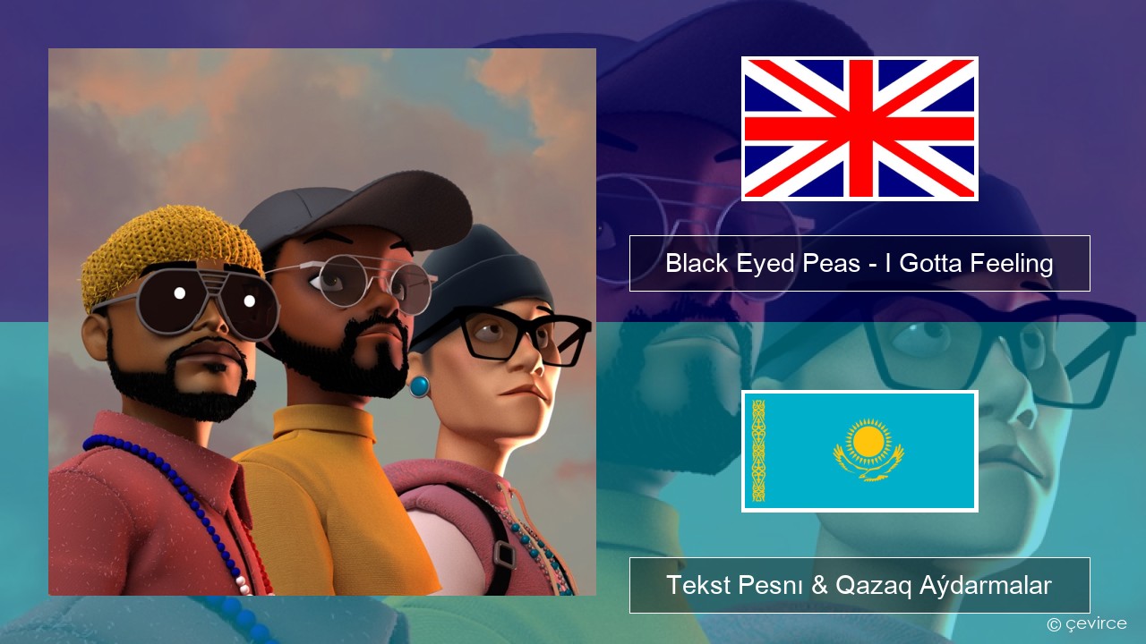 Black Eyed Peas – I Gotta Feeling Aǵylshyn Tekst Pesnı & Qazaq (latyn) Aýdarmalar