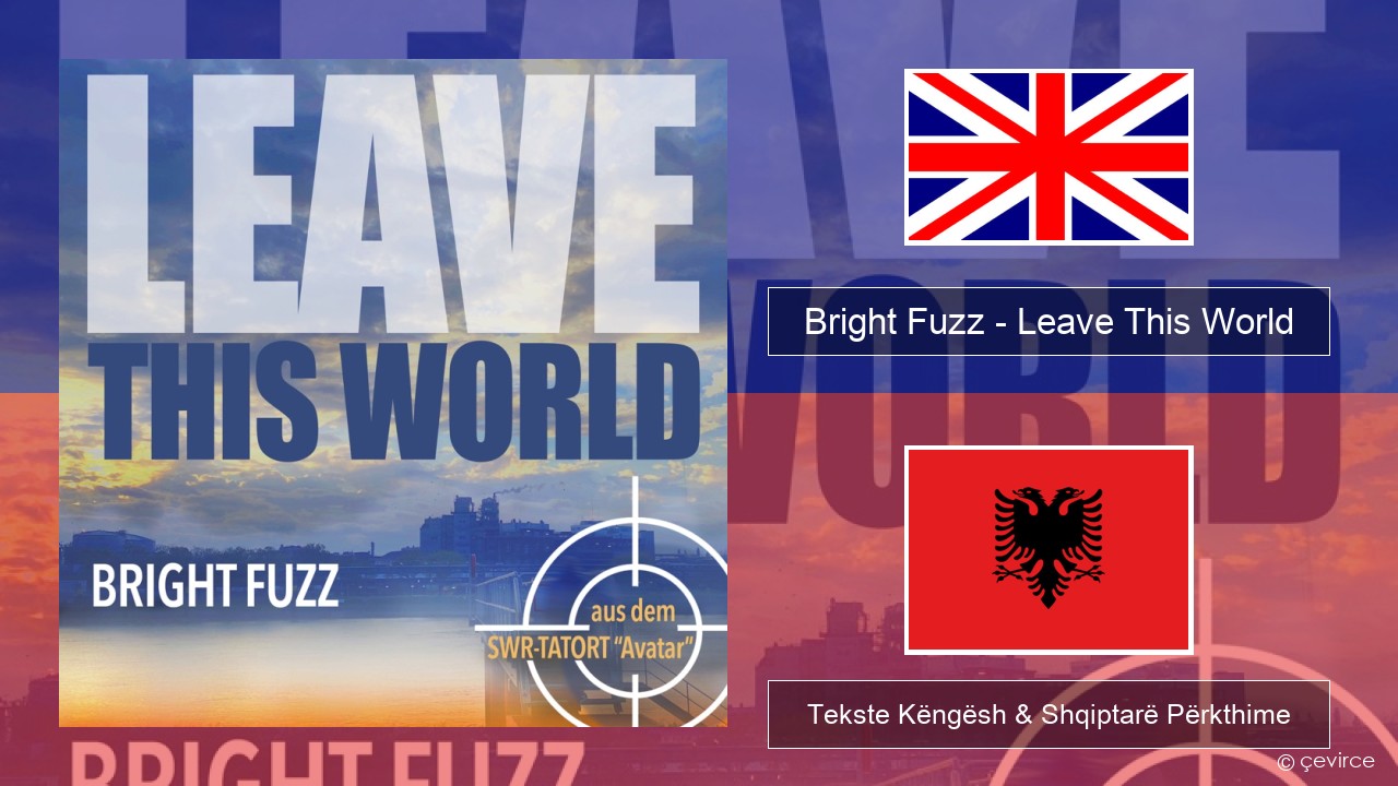 Bright Fuzz – Leave This World Anglisht Tekste Këngësh & Shqiptarë Përkthime