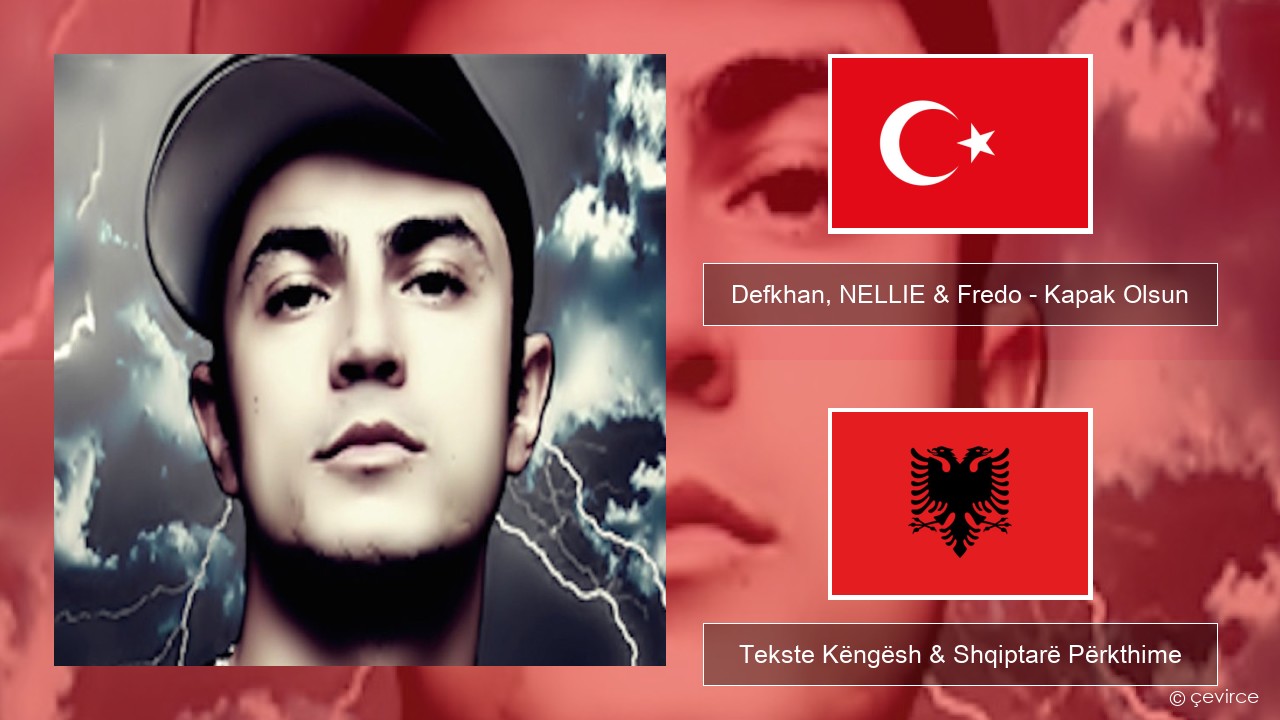 Defkhan, NELLIE & Fredo – Kapak Olsun Turqisht Tekste Këngësh & Shqiptarë Përkthime