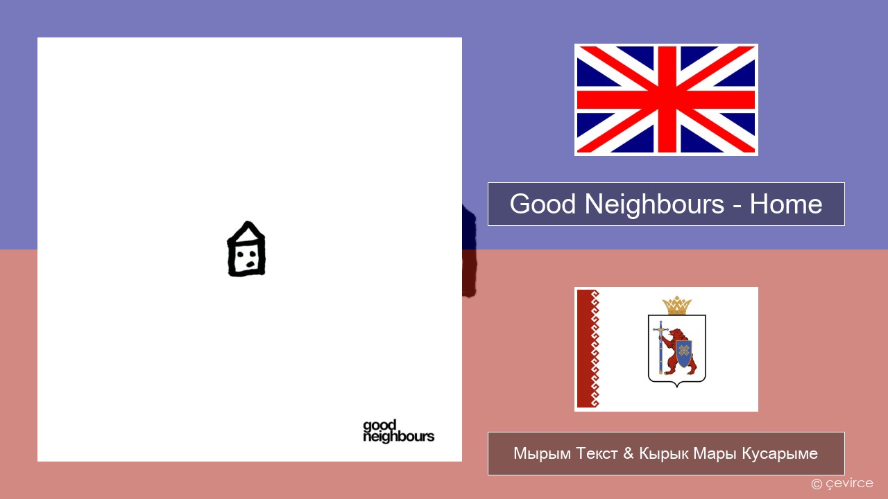 Good Neighbours – Home Англичан Мырым Текст & Кырык Мары Кусарыме