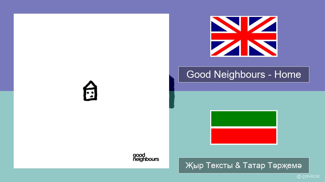 Good Neighbours – Home Инглизчә Җыр Тексты & Татар Тәрҗемә