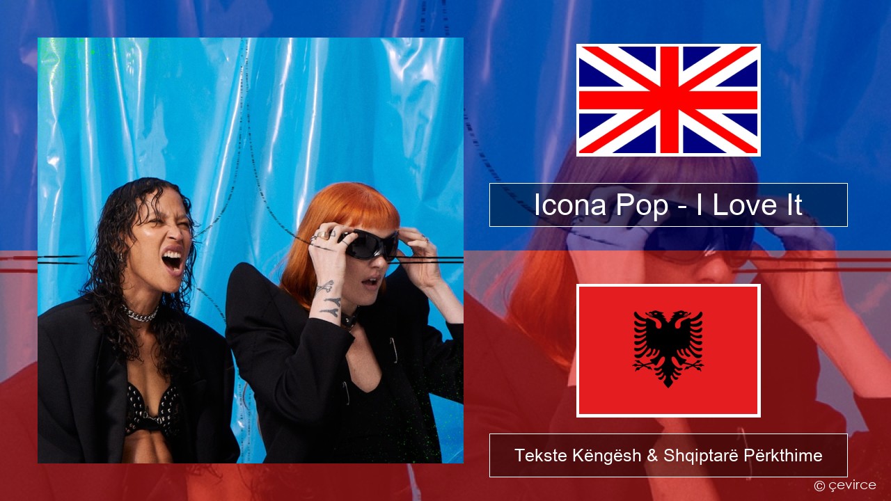 Icona Pop – I Love It (feat. Charli XCX) Anglisht Tekste Këngësh & Shqiptarë Përkthime