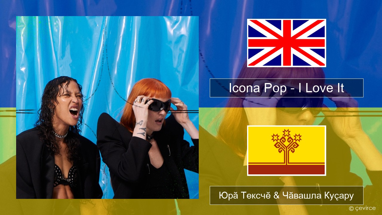 Icona Pop – I Love It (feat. Charli XCX) Акӑлчан Юрӑ Тексчӗ & Чӑвашла Куҫару