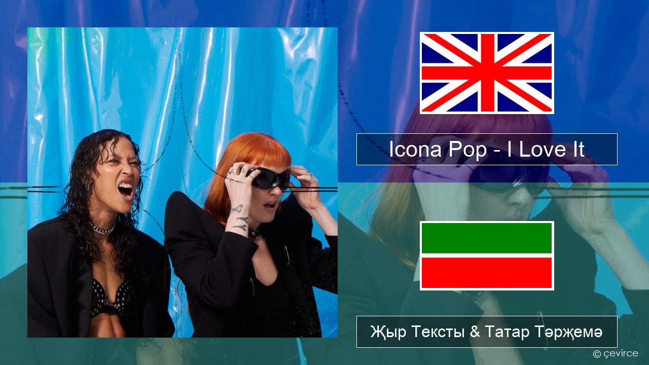 Icona Pop – I Love It (feat. Charli XCX) Инглизчә Җыр Тексты & Татар Тәрҗемә