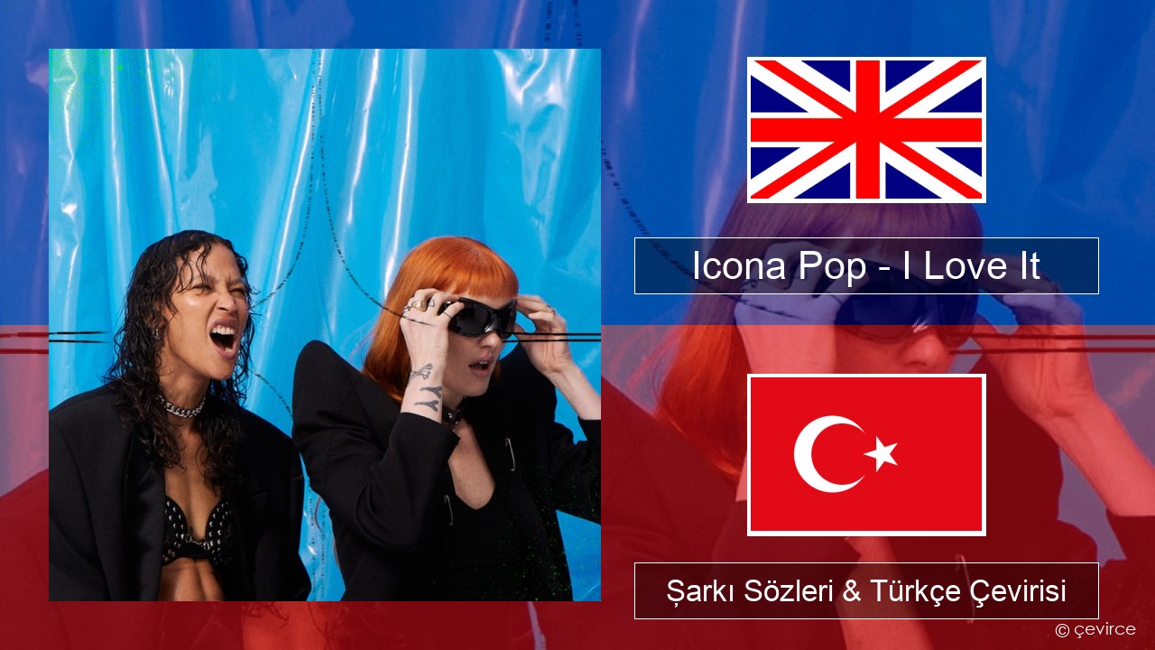 Icona Pop – I Love It (feat. Charli XCX) İngilizce Şarkı Sözleri & Türkçe Çevirisi
