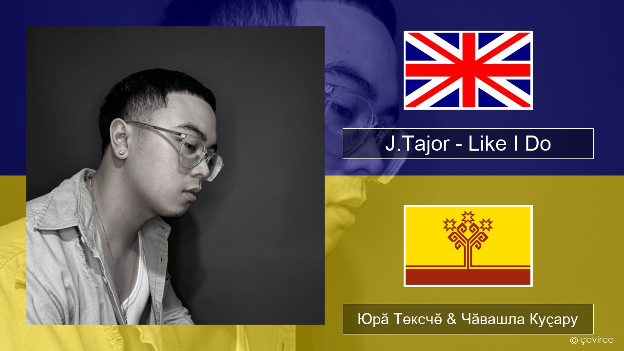 J.Tajor – Like I Do Акӑлчан Юрӑ Тексчӗ & Чӑвашла Куҫару