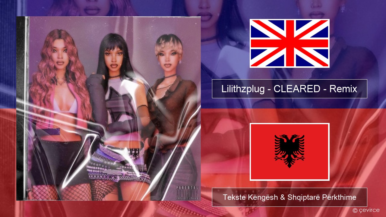 Lilithzplug – CLEARED – Remix Anglisht Tekste Këngësh & Shqiptarë Përkthime
