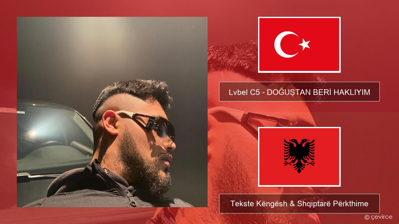 Lvbel C5 – DOĞUŞTAN BERİ HAKLIYIM (tmm) Turqisht Tekste Këngësh & Shqiptarë Përkthime